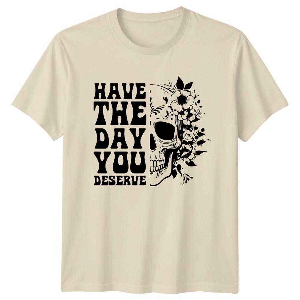 Have The Day You Deserve Skull Floral TShirt Slogan Quote
