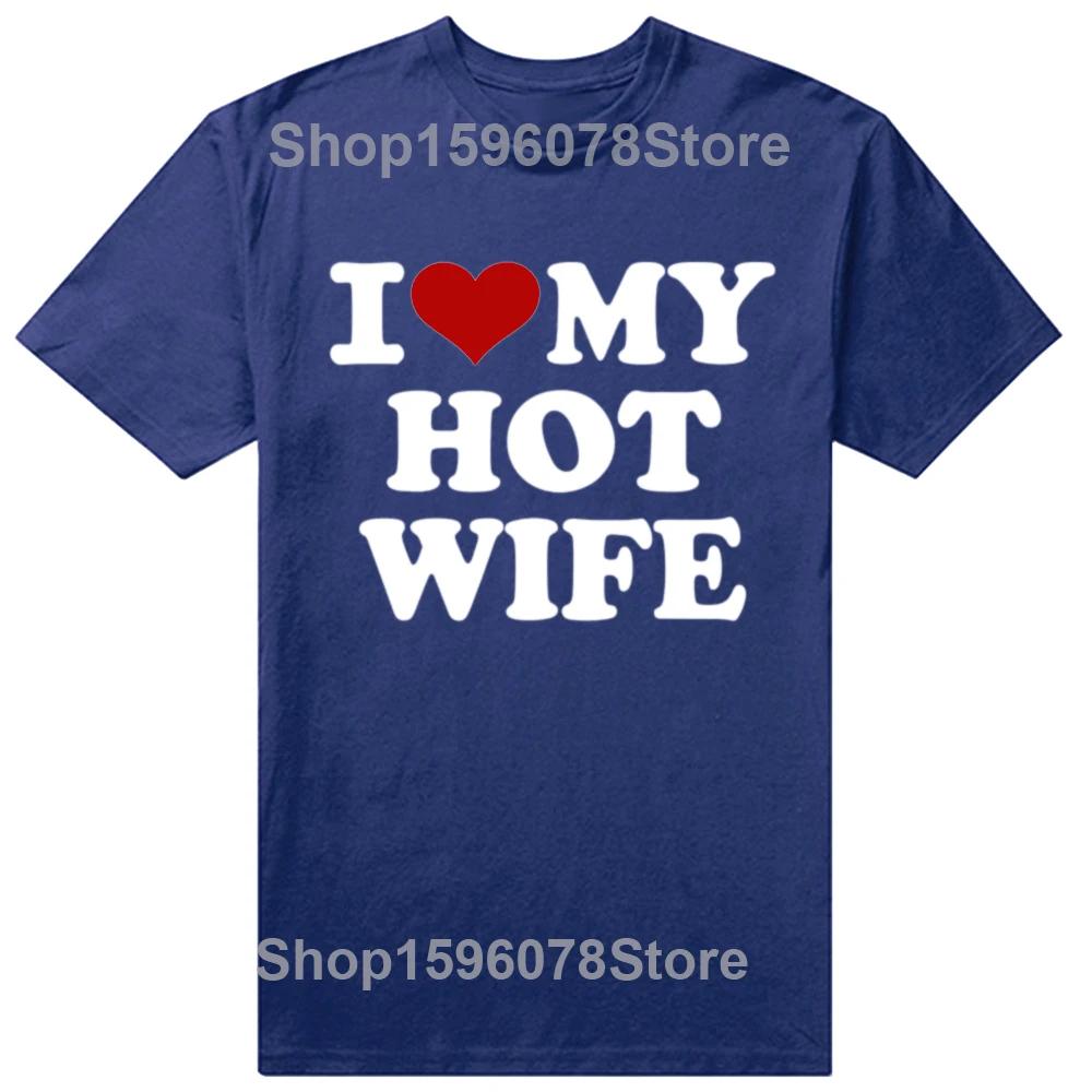 Funny I Love My Hot Wife T Shirts Summer Style Graphic Cotton Boyfriend Valentines Day Christmas Gifts Tshirt Men Clothes