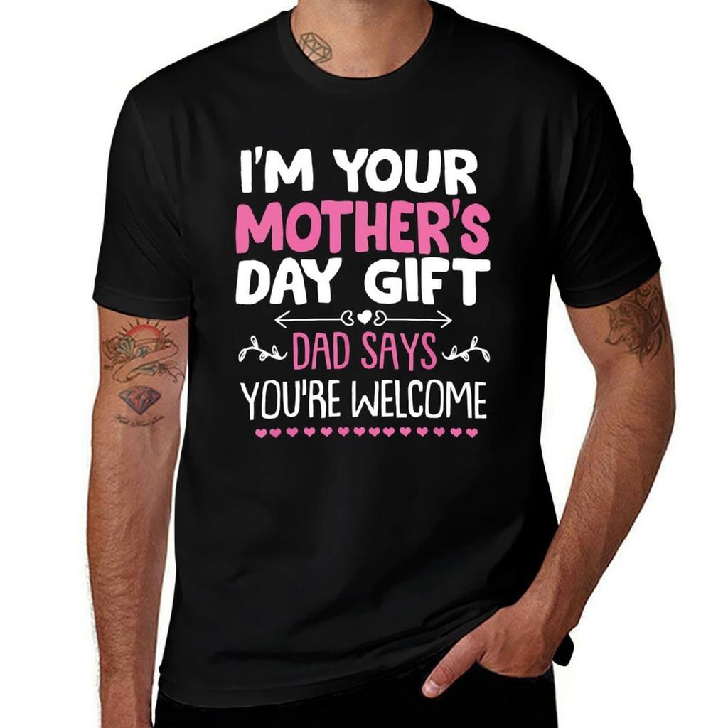 Funny Im Your Mothers Day Gift Dad Says Youre Welcome TShirt t shirts for man pack cotton mens graphic t shirts TShirt