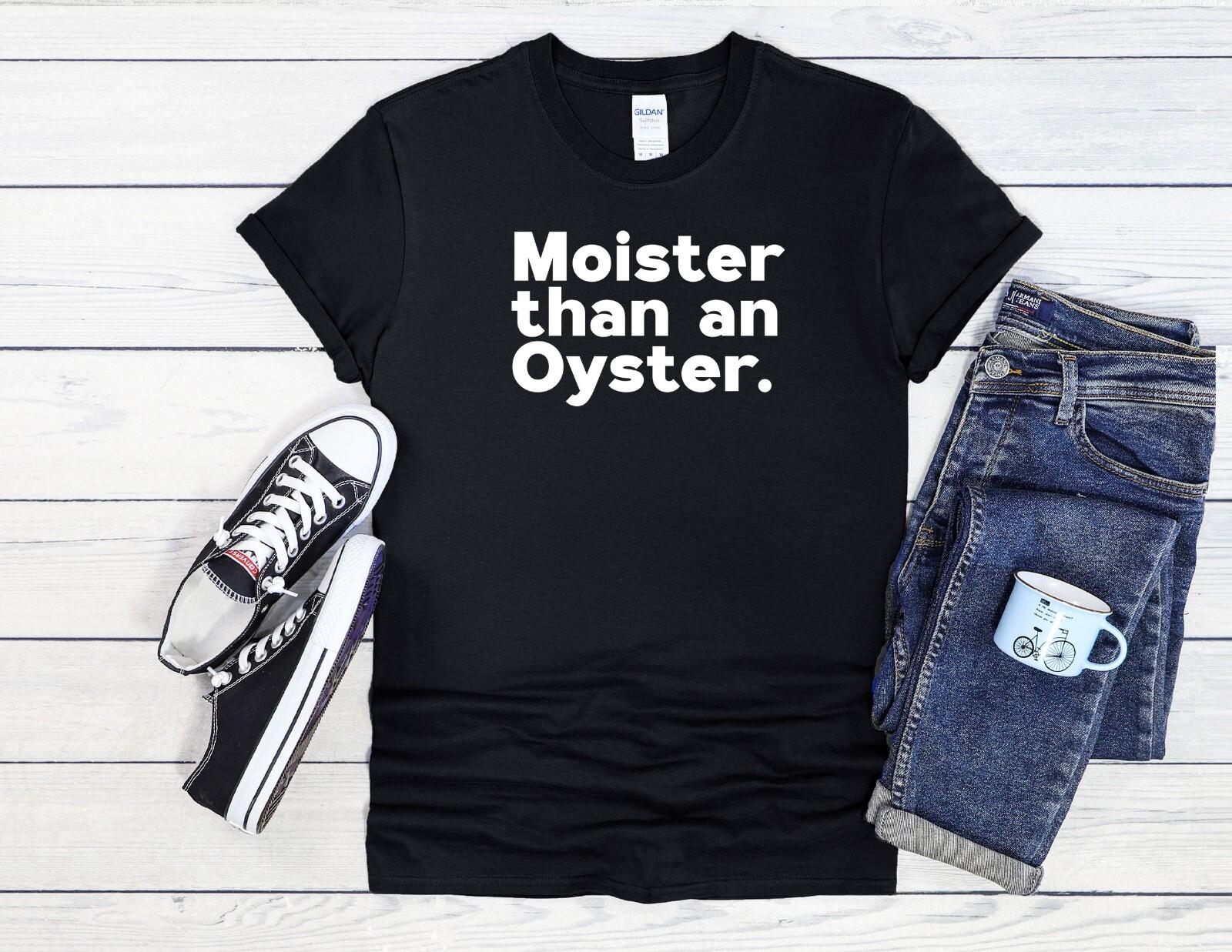 

26 Moister Than An Oyster Funny Cool Men Women Unisex T Shirt Hoodie Baseball 3834 Unisex T-Shirt XXXXL
