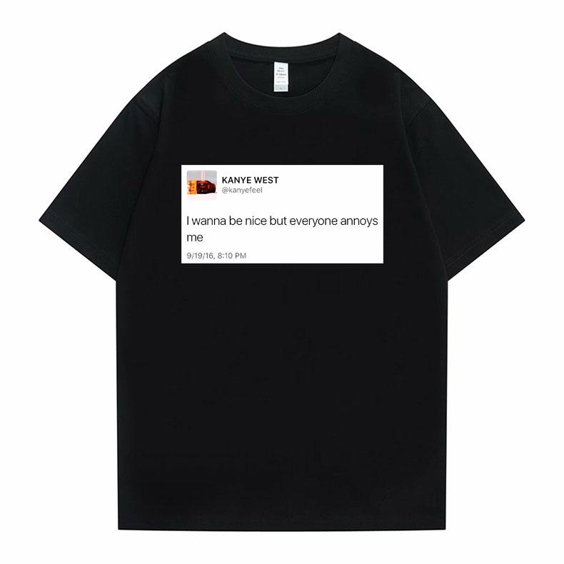 Funny Tweet Tshirt Hip Hop Kanye West Tshirts I Wanna Be Nice But Everyone Annoys Me T Shirt Summer Women Novelty Tshirts