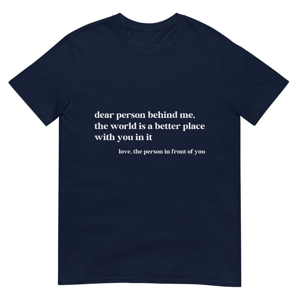 Dear Person Behind Me The World Is A Better Place With You Tshirt S