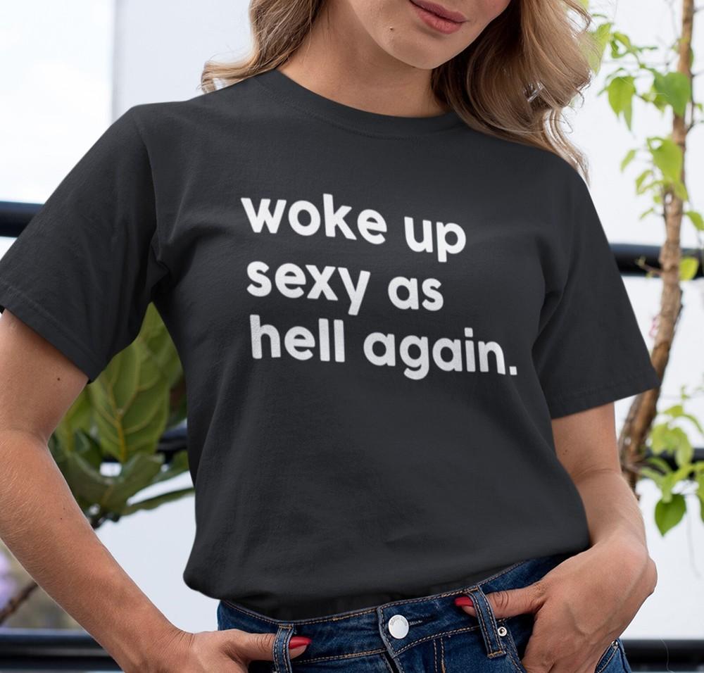 Woke Up Sexy As Hell Again T-Shirt, Unisex Shirt, Hottie Shirt, Gift For Her