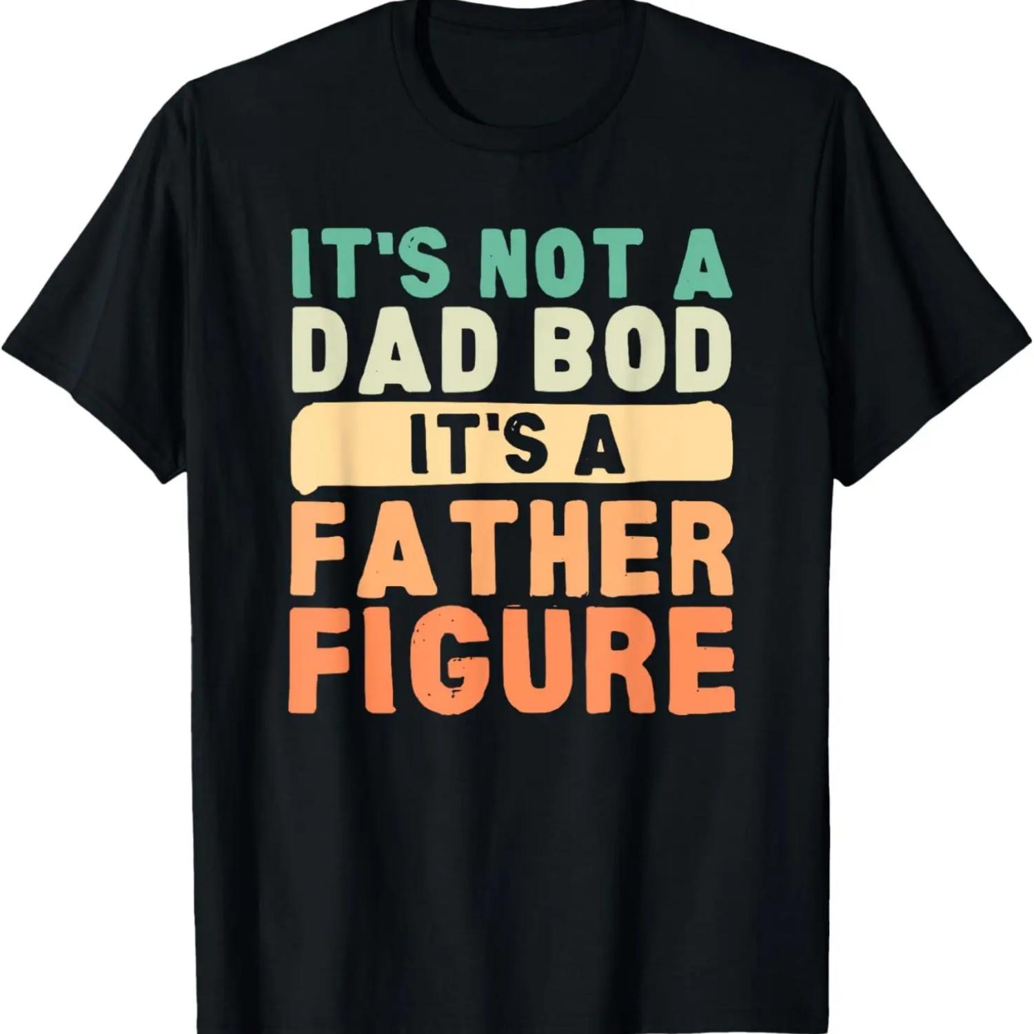 

It s Not A Dad Bod It s A Father Figure Father s Day Funny T-Shirt S