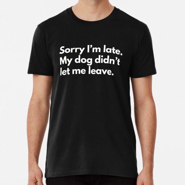 

Sorry I m late.My dog didn t let me leave Pr S to 5XL Made in the AU/USA T-Shirt M