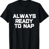 Always Ready To Nap - Funny Sleep Pajama Quote T-Shirt