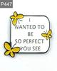 New Enamel Pin with Saying Butterfly Love I Want To Be So Perfect Metal Pin Gift Birthday 1 Piece