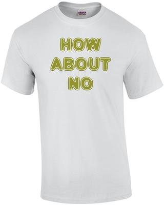 HOW ABOUT NO Funny Shirt