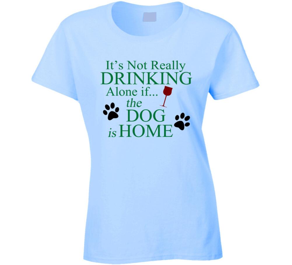Its not really drinking alone if the dog is home T Shirt Mens Womens Tees Top 2XL