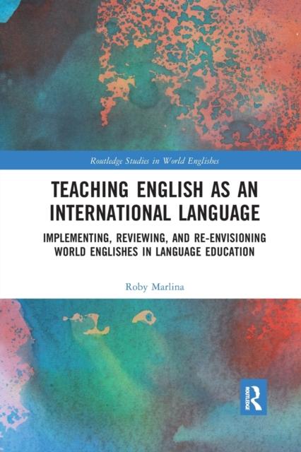 The Teaching English As an International Language : Implementing, Reviewing, and Re-Envisioning World Englishes In Language Education Book