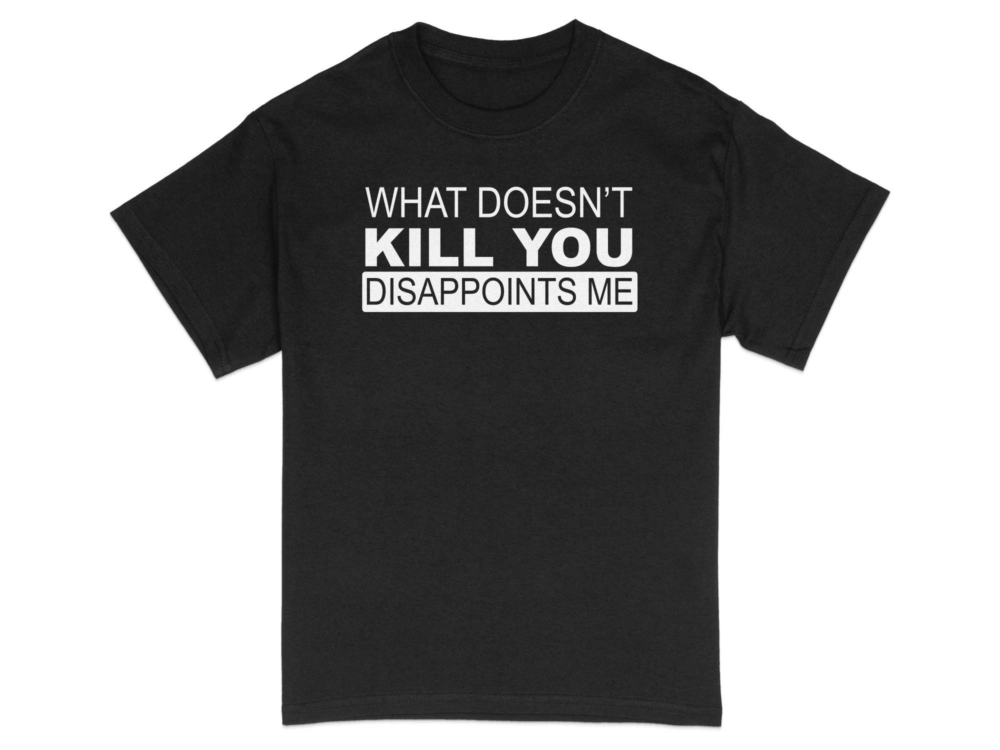 HOT SALE Sarcastic T-Shirt Funny Quote Tee What Doesn t Kill You Disappoints Me Unisex Soft & Comfortable Graphic Fashion Tee 4XL
