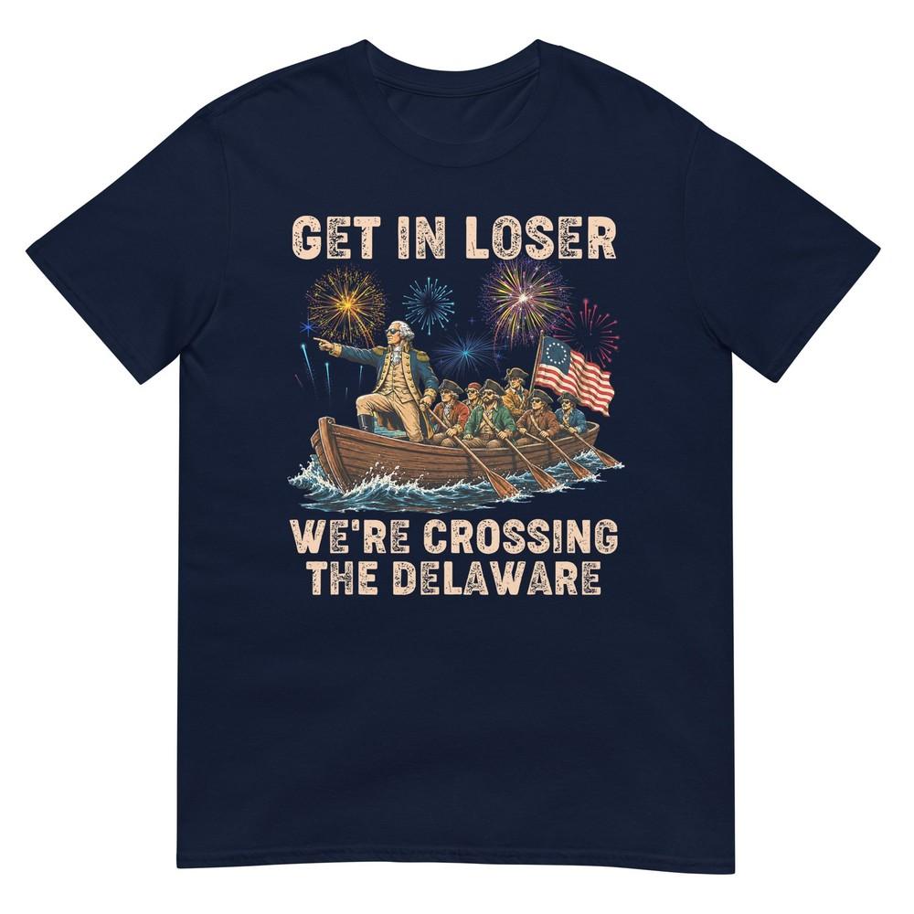 George Washington Get In Loser Were Crossing The Delaware Tshirt S