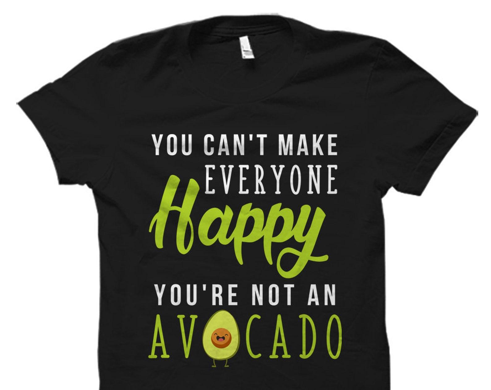 Funny Avocado Shirt. Funny Avocado Gift. You Can t Make Everyone Happy You re Not an Avocado. Gift for Sister. Sister Gifts. #OS2810 4XL