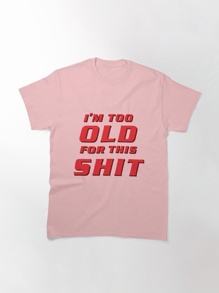 Lethal Weapon I'm Too Old For This Shit Classic T-Shirt