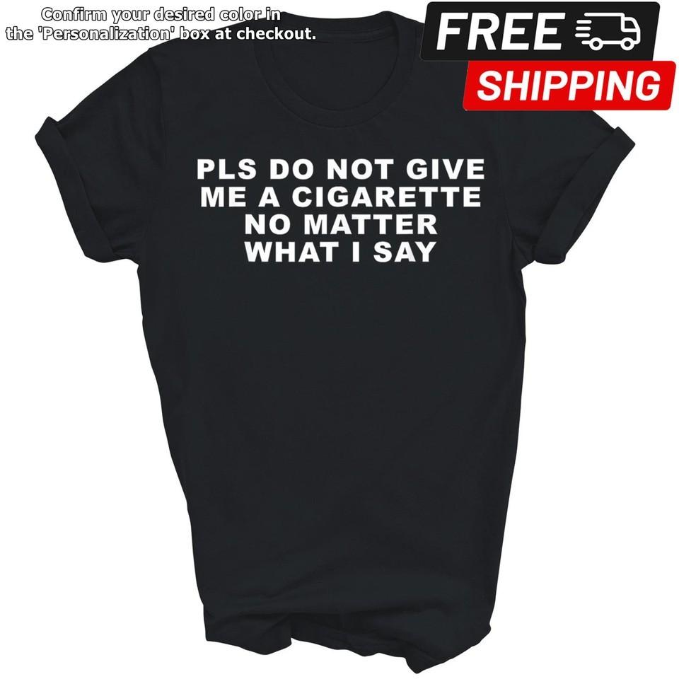 

Please Do Not Give Me A Cigarette No Matter What Unisex Shirt Gift Unisex T-Shirt XXXXL