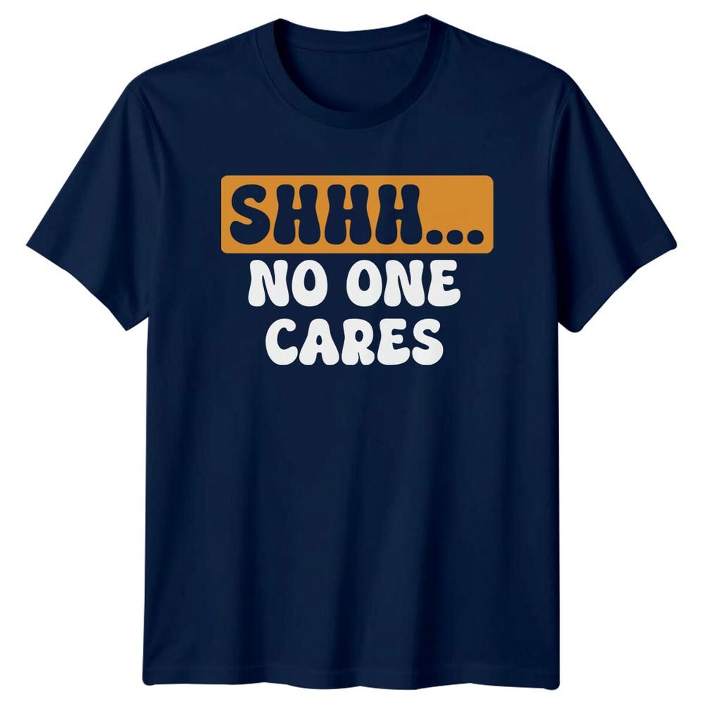 SHHH NO ONE CARES Sarcasm Humor Unisexs