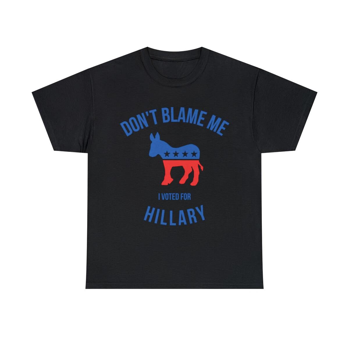 Don t Blame Me I Voted For Hillary Graphic Tee Shirt, S-5XL 4XL