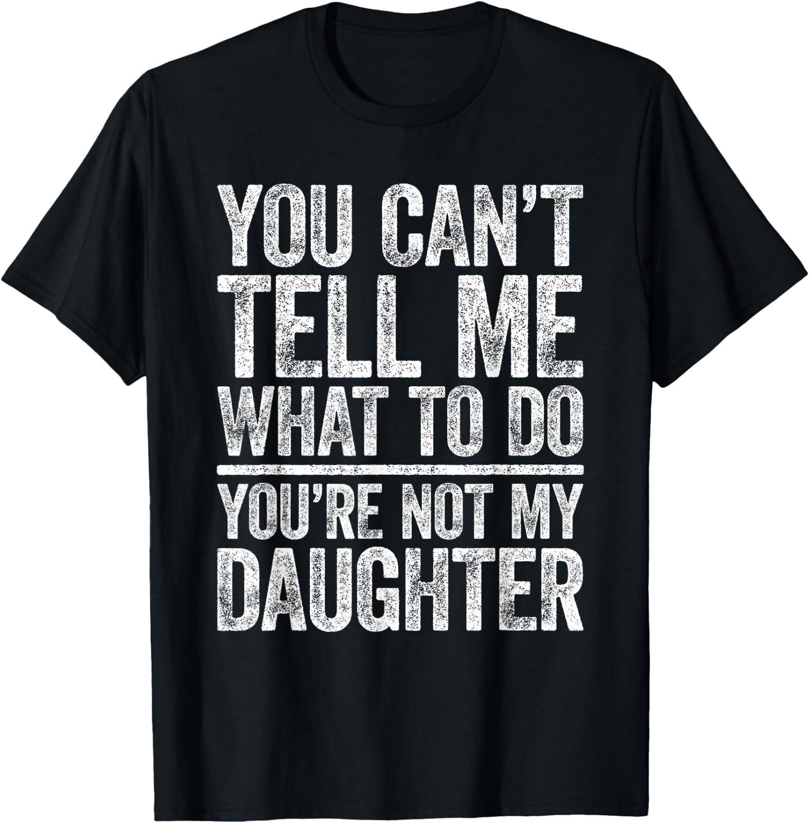 You Can t Tell Me What to Do You re Not My Daughter Funny T- Unisex T-Shirt XXXXL