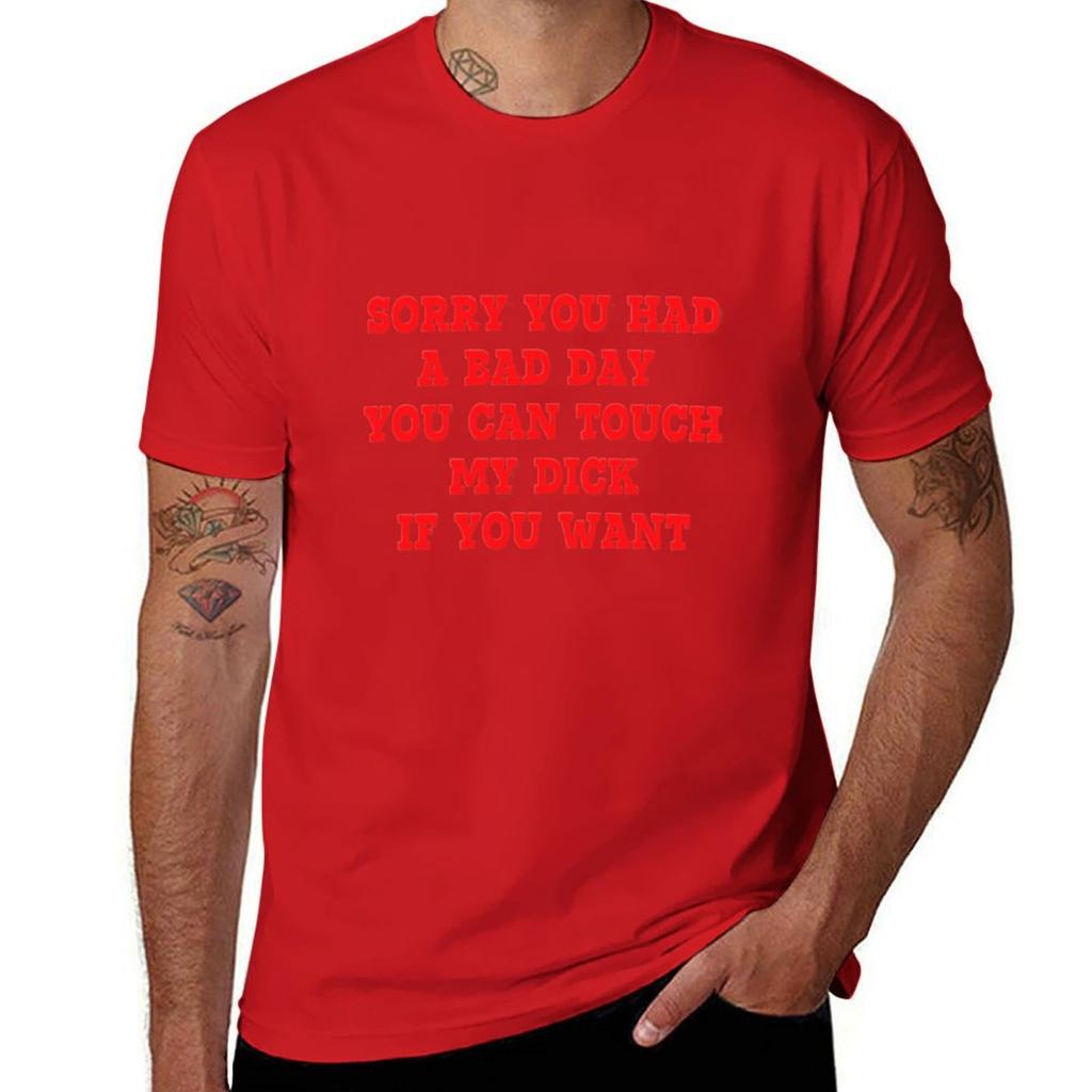 Sorry You Had A Bad Day You Can Touch My Dick If You Want T-Shirt Plus Sizes Oversizeds Cute Tops T Shirt for Men