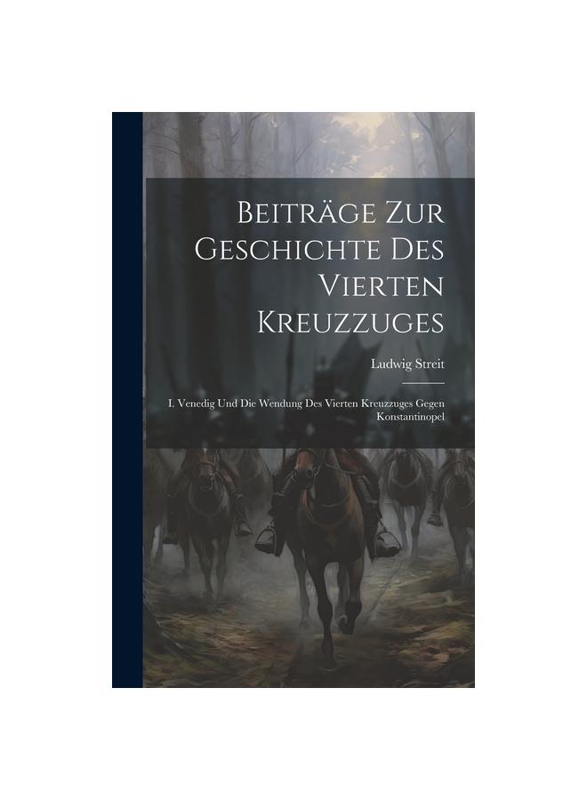 Beitrage Zur Geschichte Des Vierten Kreuzzuges : I. Venedig Und Die Wendung Des Vierten Kreuzzuges Gegen Konstantinopel