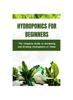 The Hydroponics for Beginners : The Complete Guide To Gardening and Growing Hydroponics At Home Book