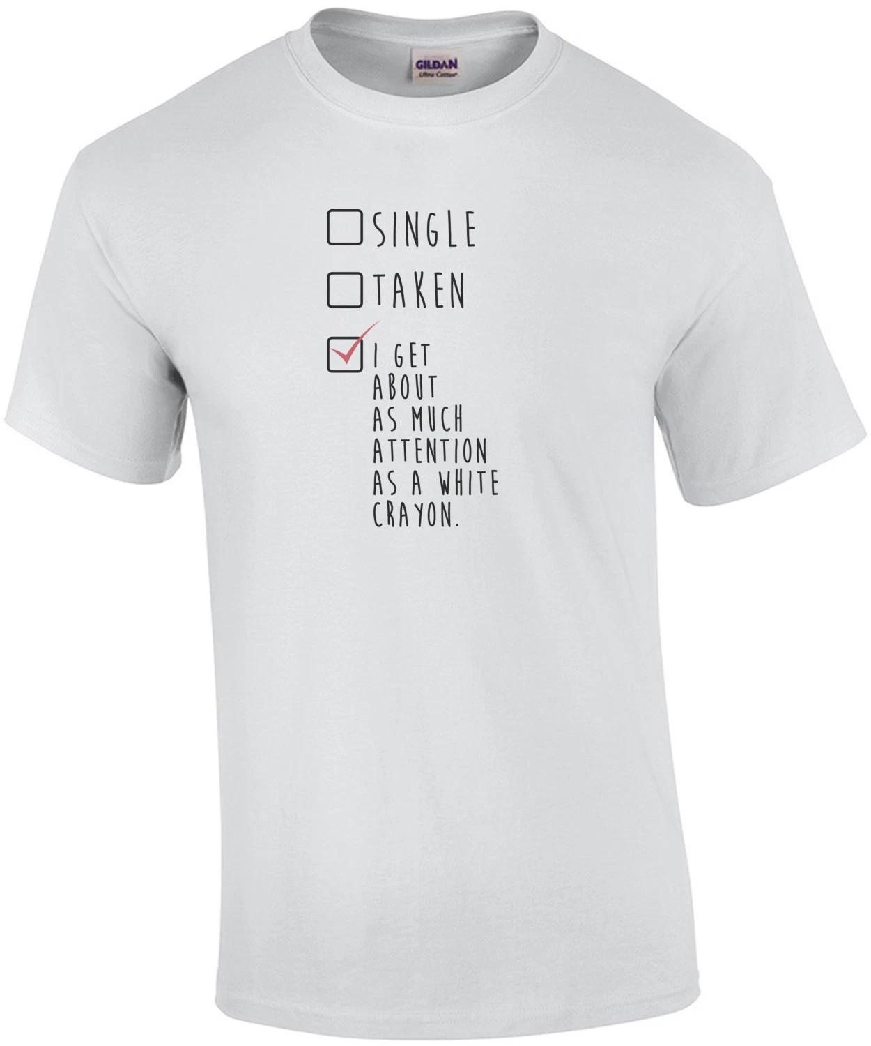 Single Taken I Get About As Much Attention As a White Crayon. T-Shirt S