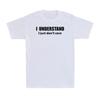 I Understand I Just Dont Care Shirt Funny Sarcastic Saying Unisexs Tshirt