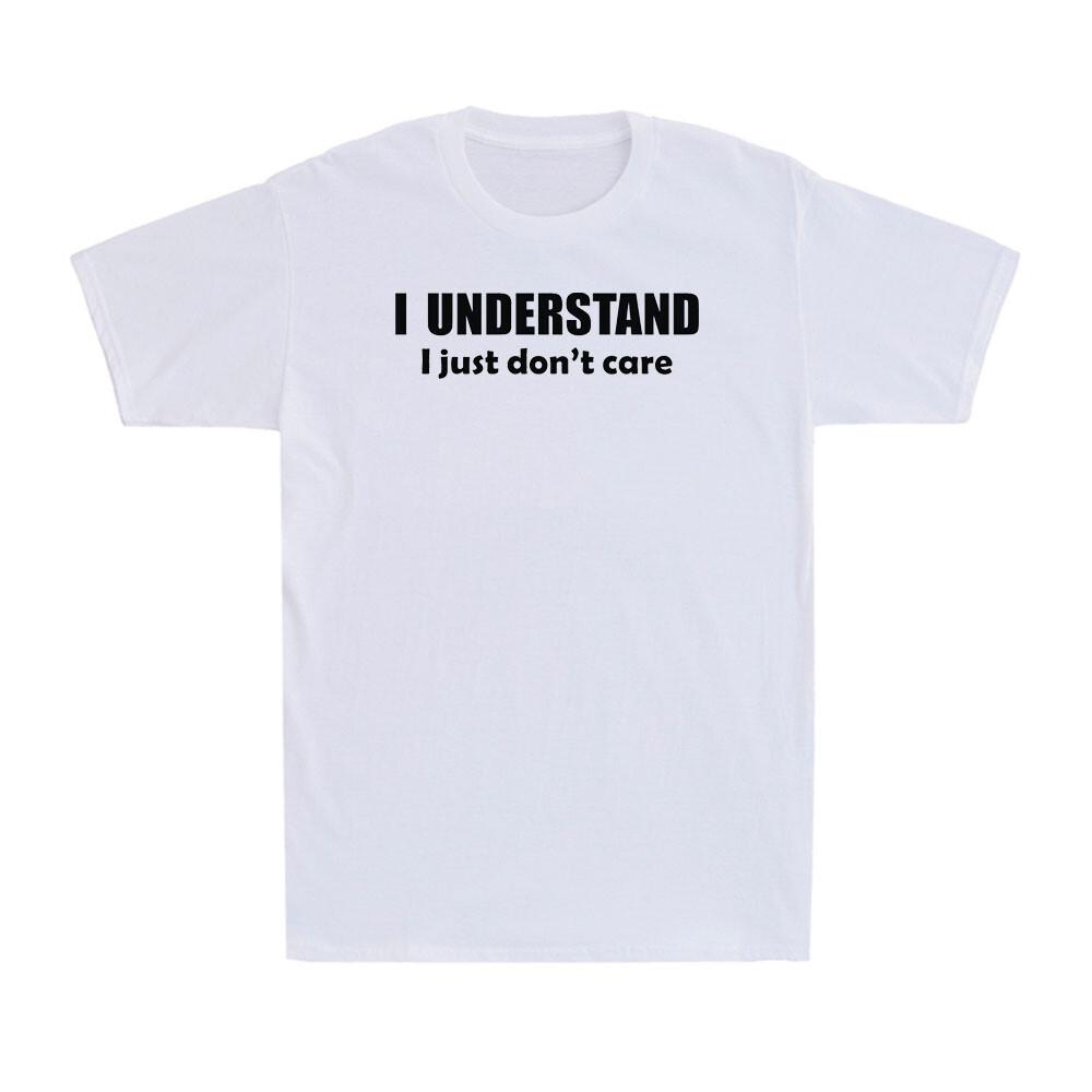 I Understand I Just Dont Care Shirt Funny Sarcastic Saying Unisexs Tshirt
