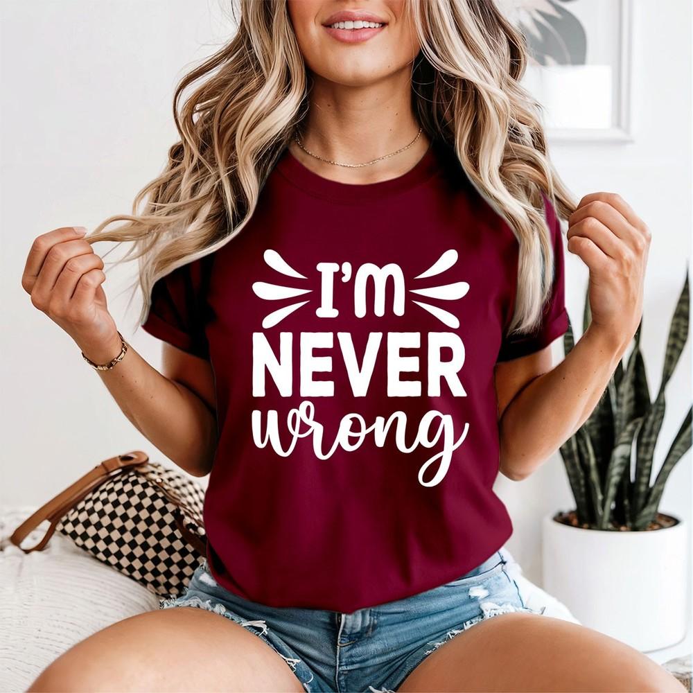 Im Never Wrong Sarcastic Humor Unisexs TShirt Confident Tee