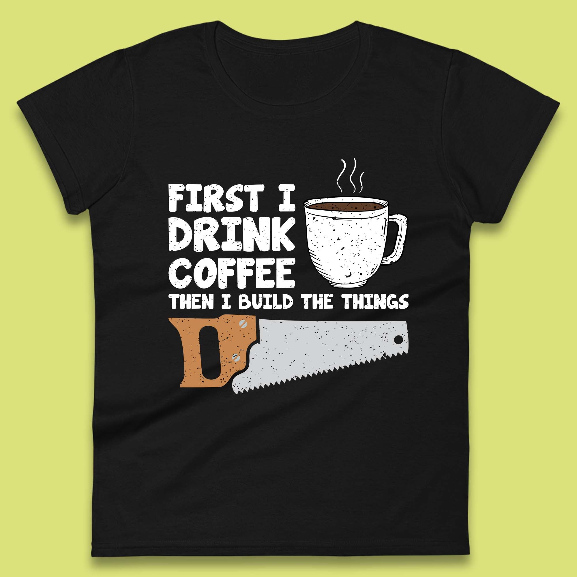 First I Drink Coffee Then I Build The Things Womens T-Shirt Mens Tops Tees Unisex 2XL