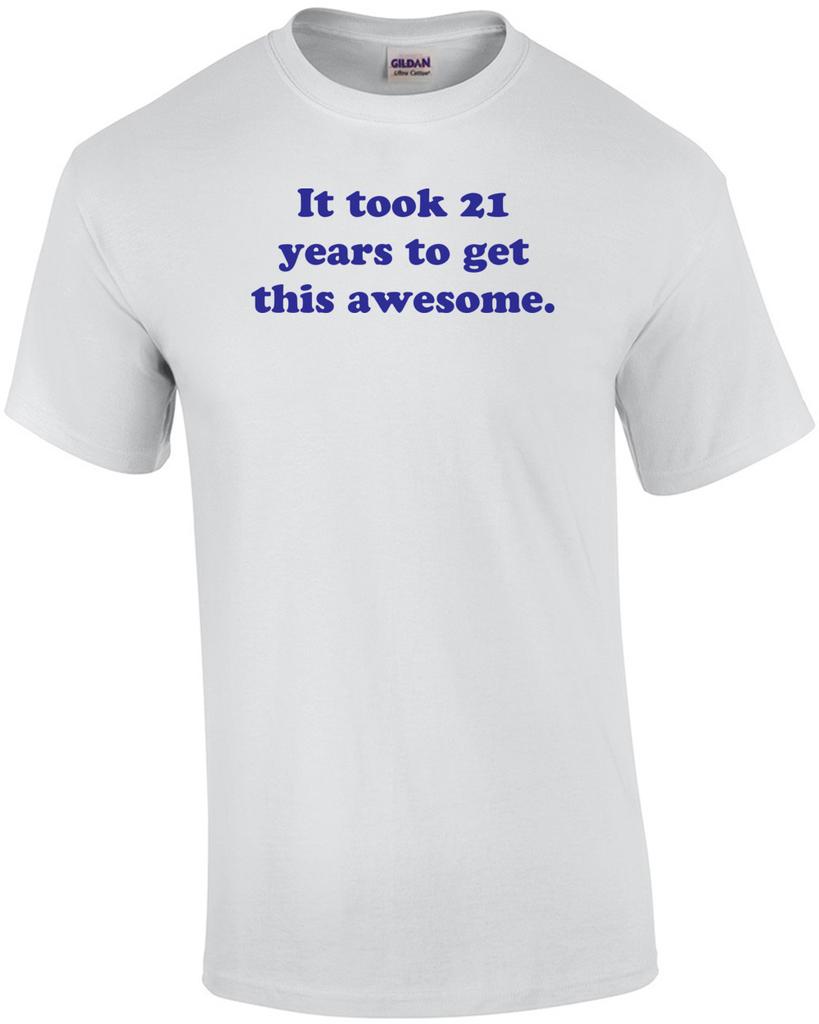 It took 21 years to get this awesome. 21 birthday t-shirt Shirt Unisex T-Shirt
