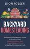 The Backyard Homesteading : An Essential Homestead Guide To Growing Food, Raising Chickens, and Creating a Mini-Farm for Self Sufficiency and Profit Book