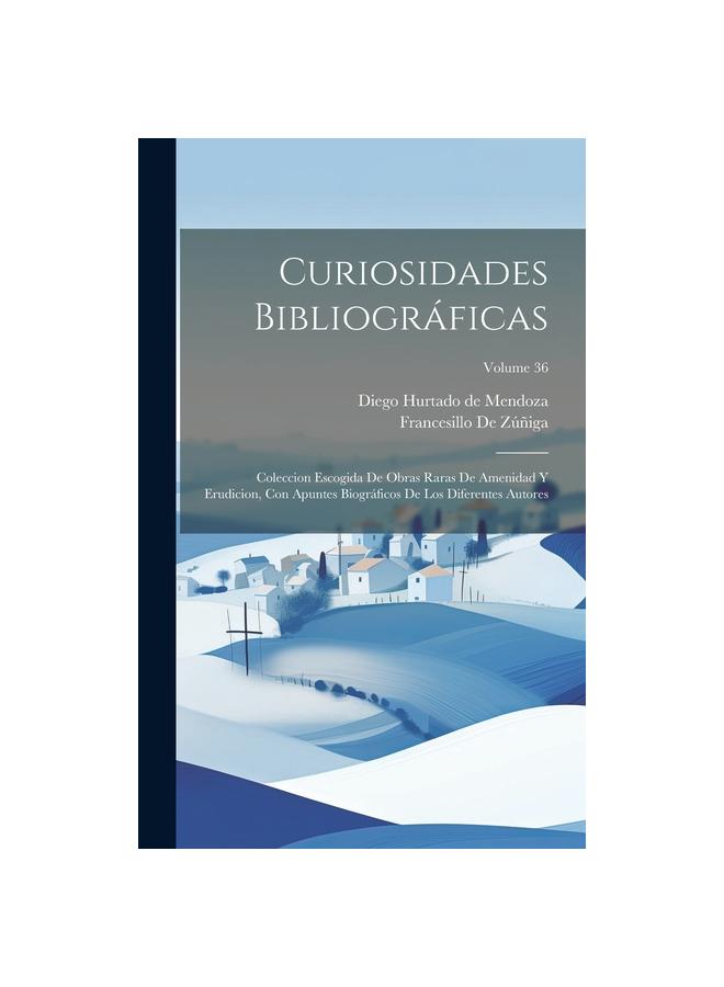 Curiosidades Bibliograficas : Coleccion Escogida De Obras Raras De Amenidad Y Erudicion, Con Apuntes Biograficos De Los Diferentes Autores; Volume 36