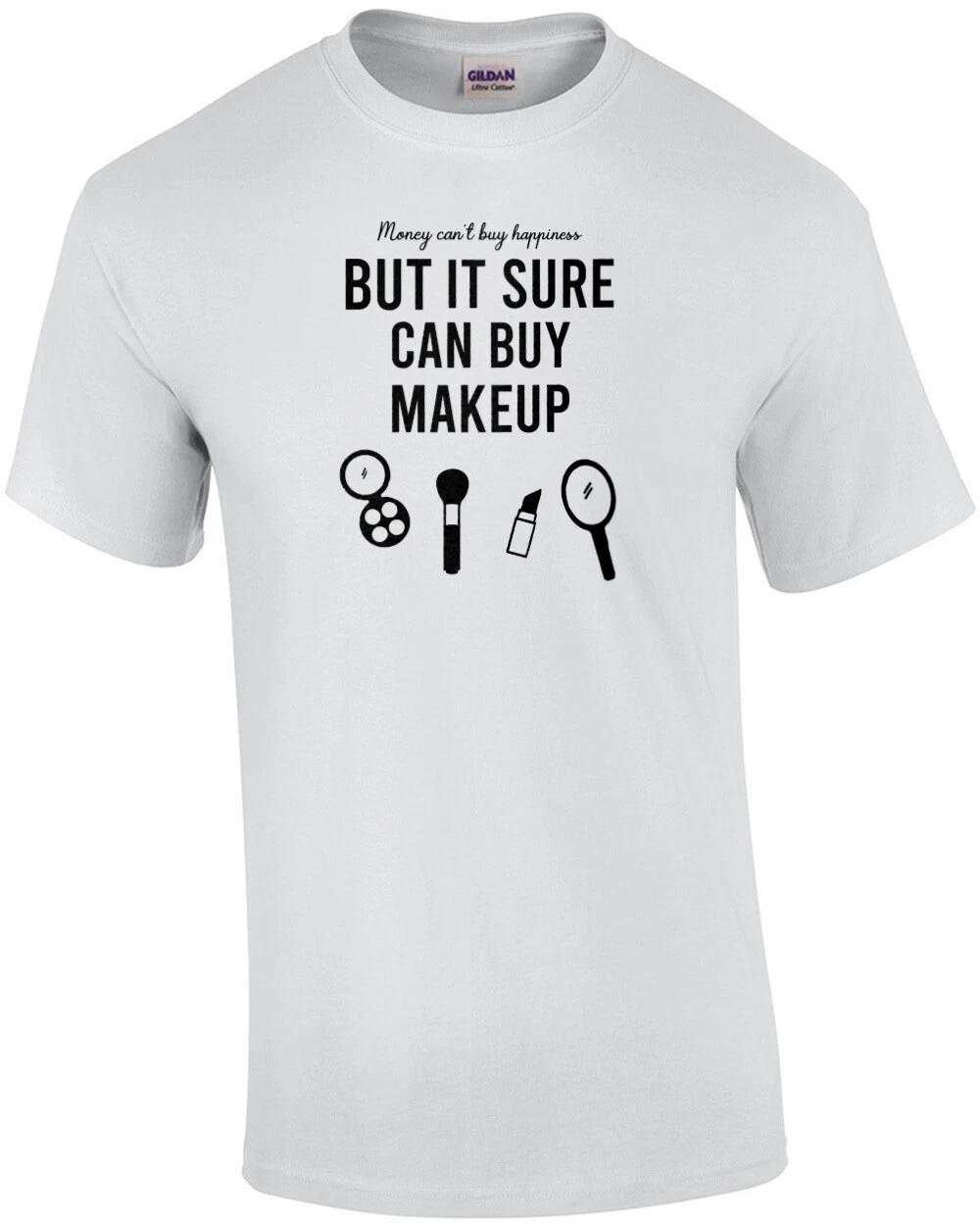 Money can t buy happiness but it sure can buy makeup - funny ladies t-shirt S