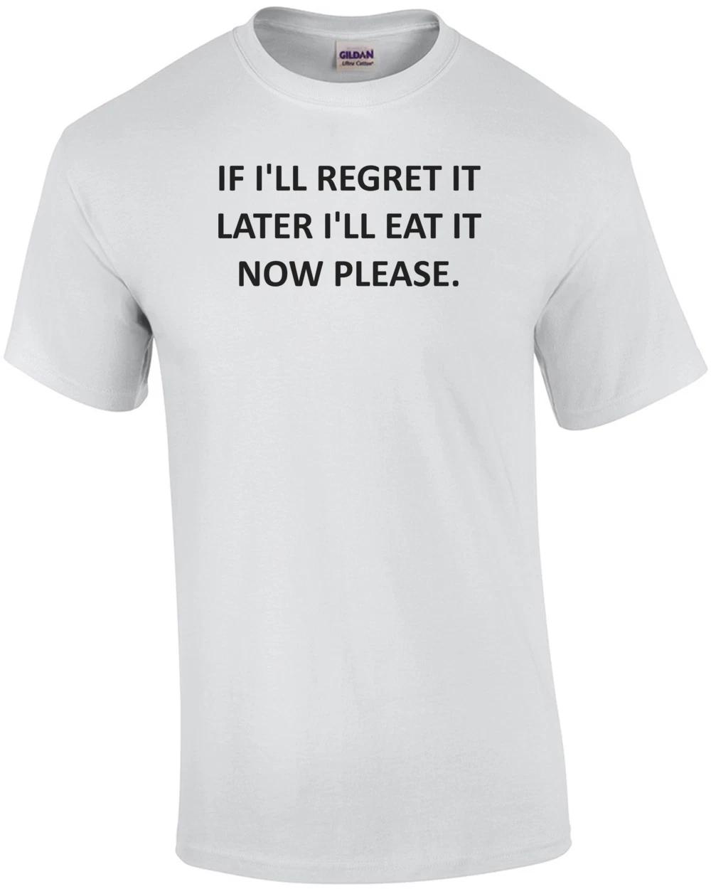 IF I LL REGRET IT LATER I LL EAT IT NOW PLEASE. Shirt 2XL