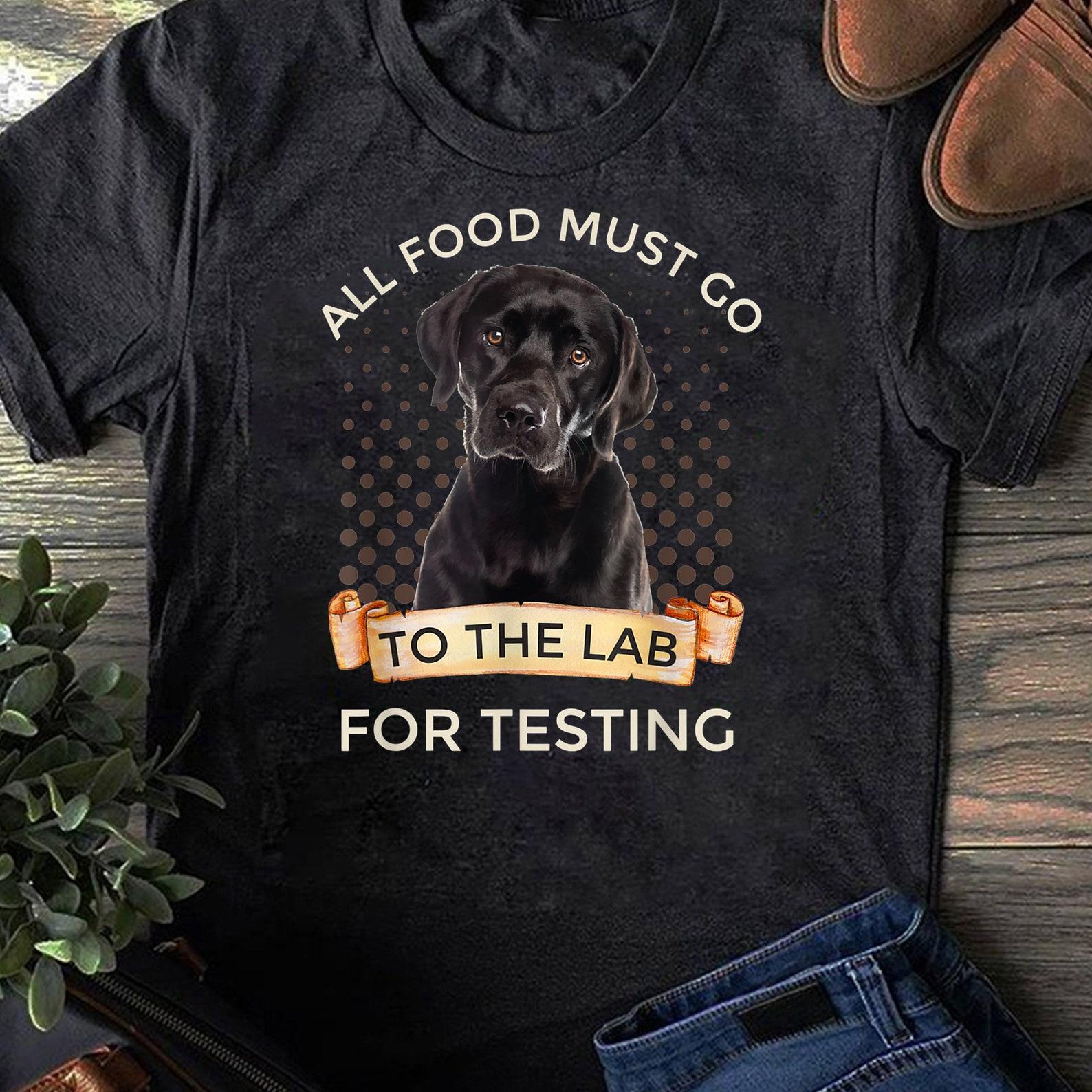 Labrador Gifts All Food Must Go To The Lab For Testing T-Shirt - Gift for Dog Lovers - Funny Dog - Labrador Lovers - Mother s Day 2XL