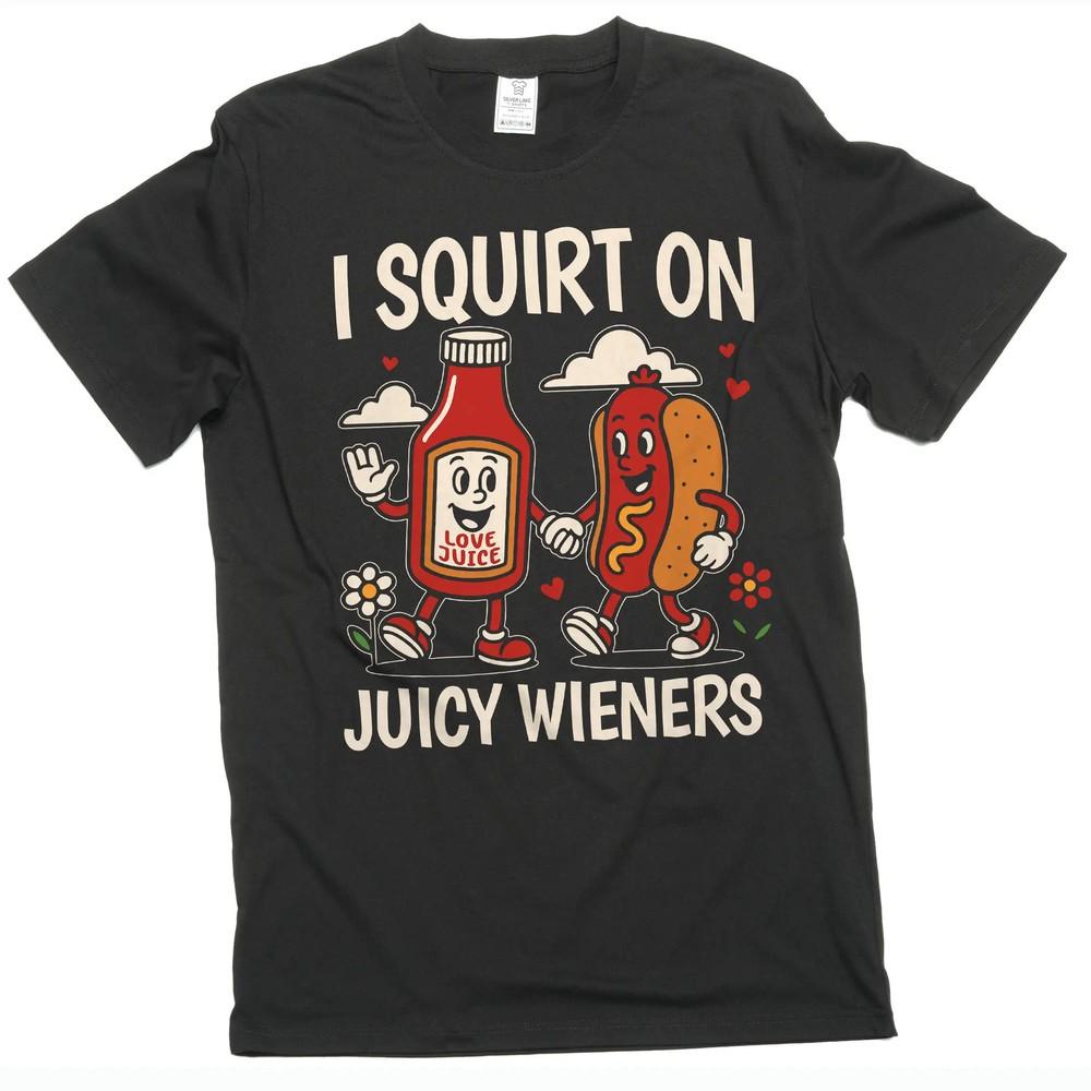 funny offensive adult humor double meaning T-shirt I squirt on Juicy wieners Tee Unisex T-Shirt XXXL