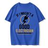 If I Wasn't A Good Electrician I'd Be Dead T-Shirt Casual Men Top T-Shirts Plain Cotton Tops T Shirt 3D Printed