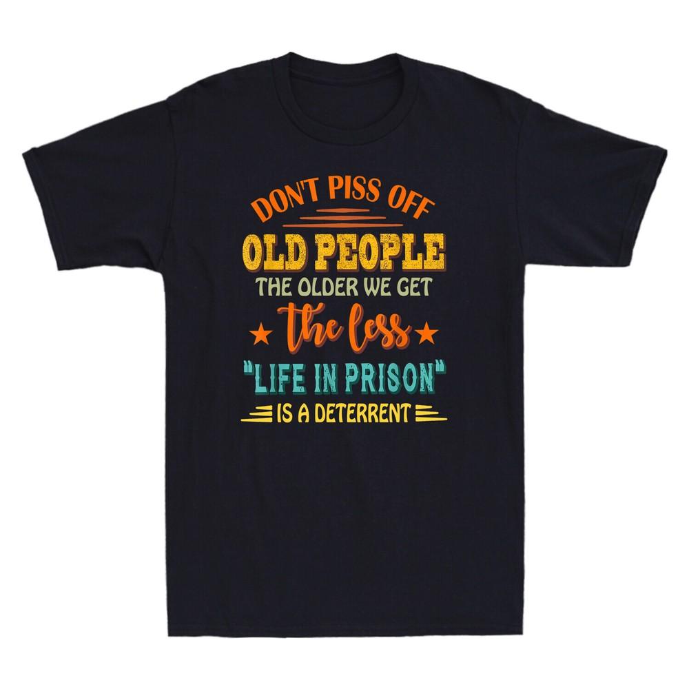 

Don039;t Piss Off Old People The Older We Get The Less Life Vintage Men039;s T-Shirt Unisex T-Shirt XXL