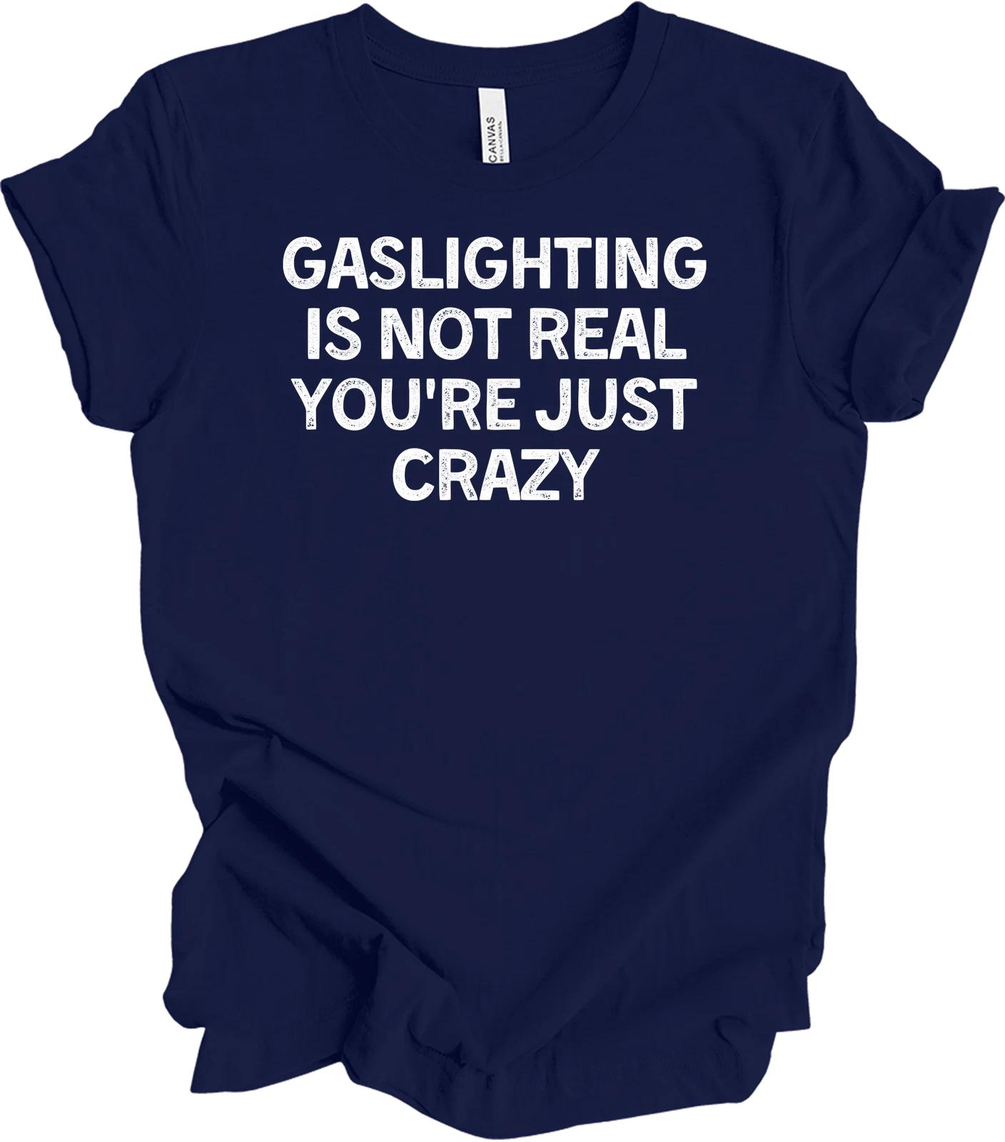 

Gaslighting Is Not Real You re Just Crazy T shirt Funny Gift XL