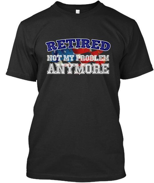 

Retired Not My Problem Anymore T-Shirt Made in the USA Size S to 5XL 3XL