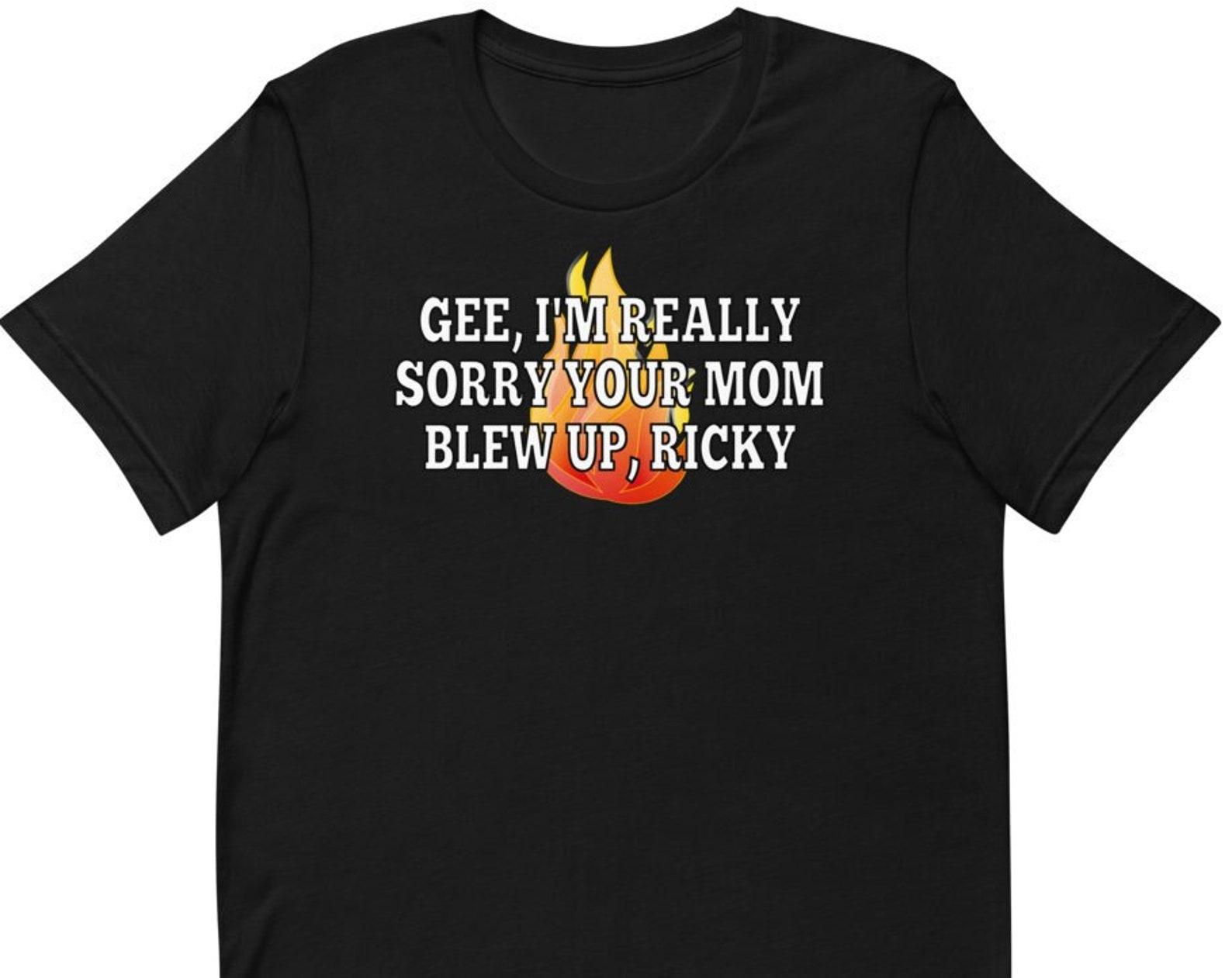 Gee I m Really Sorry Your Mom Blew Up Ricky - Unisex T-Shirt L