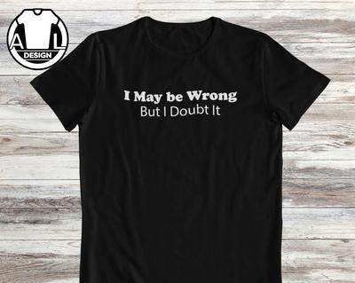 I May Be Wrong But I Doubt It: Funny Custom Shirt and Kids T-Shirt