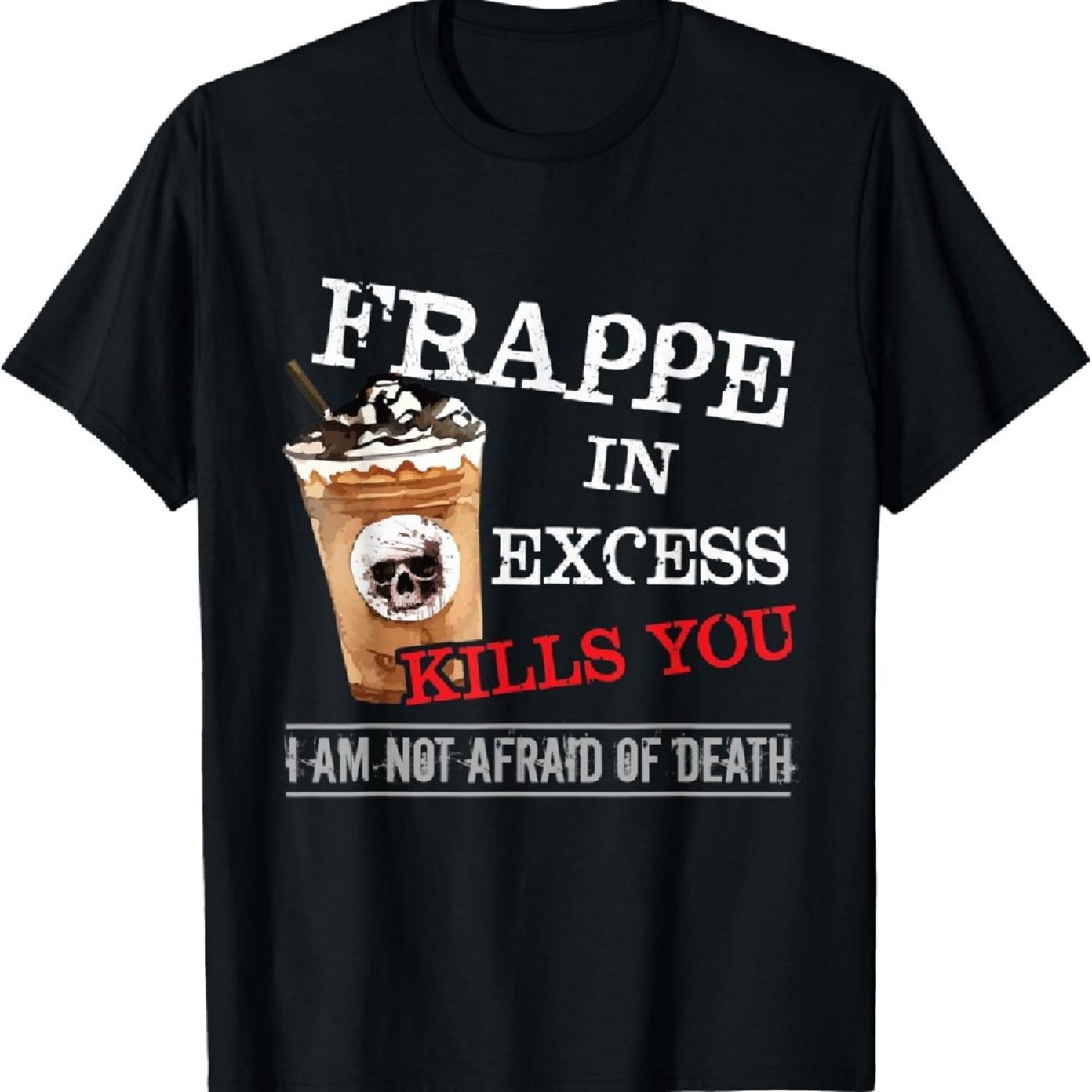 

Frappe In Excess Kills You I Am Not Afraid Of Death Funny T-Shirt XXXXXL чорний