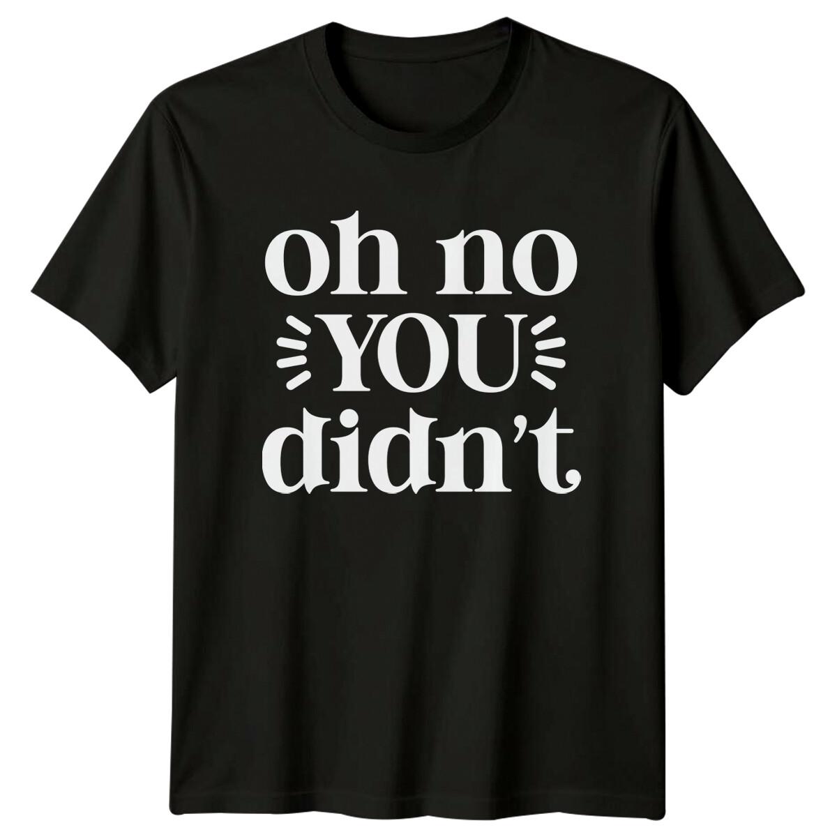 Oh No You Didn t Sarcastic Funny Quote Text Novelty T-Shirt XXXL