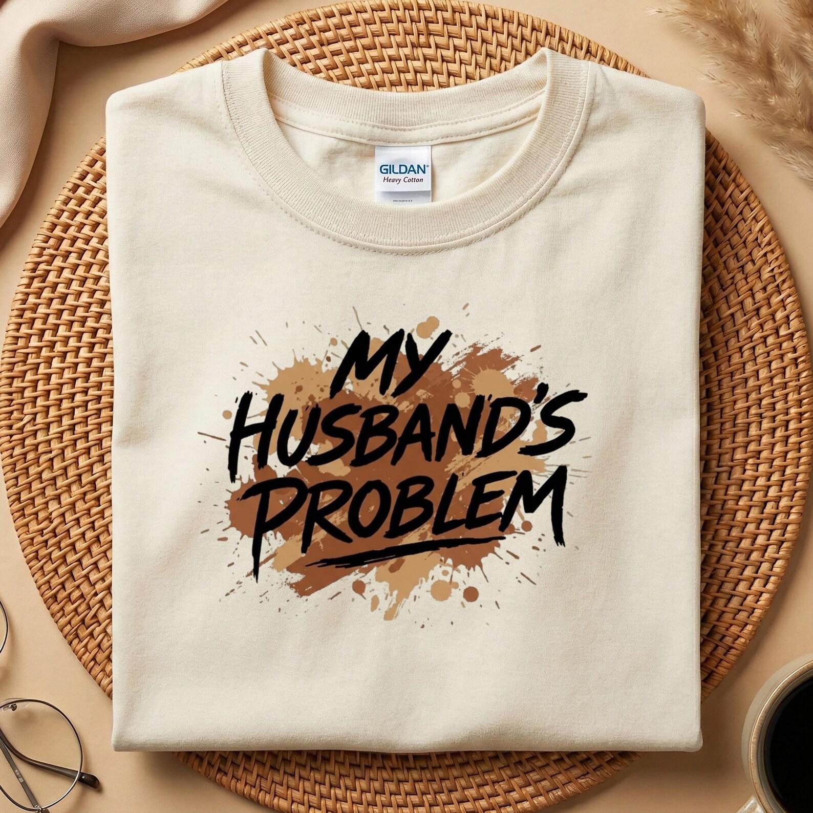 My Husband s Problem T-Shirt, Funny Wife Shirt, Sarcastic Marriage Tee, Funny Couples Gift, Humorous Wife Gift M