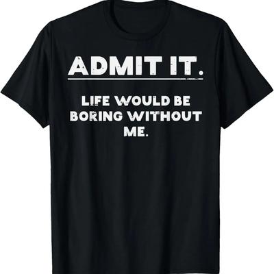 Admita, a vida é chata sem mim Camiseta engraçada para homens, mulheres e crianças