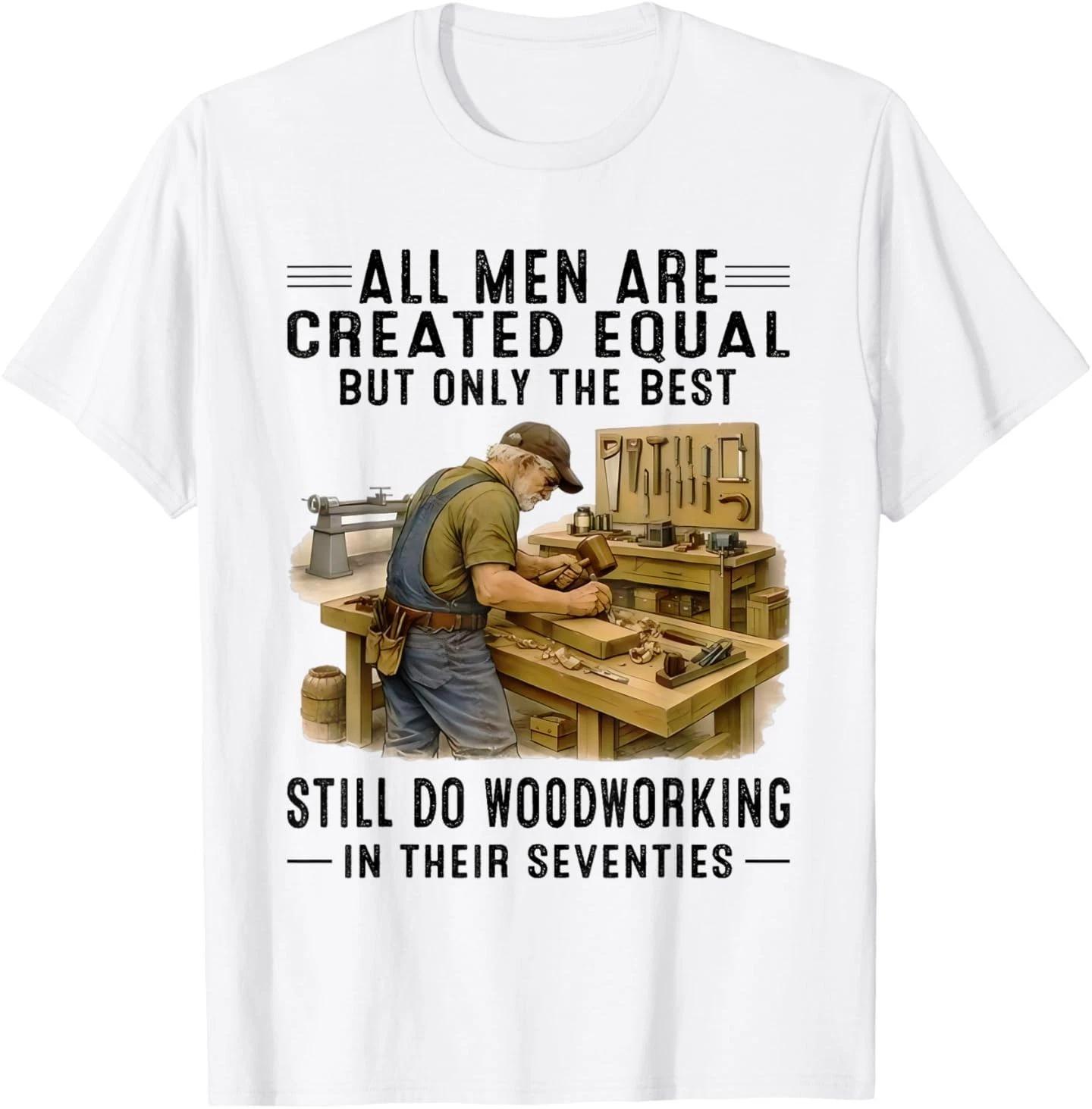 All Men are Created Equal But Woodworking in Their Seventies T-Shirt S