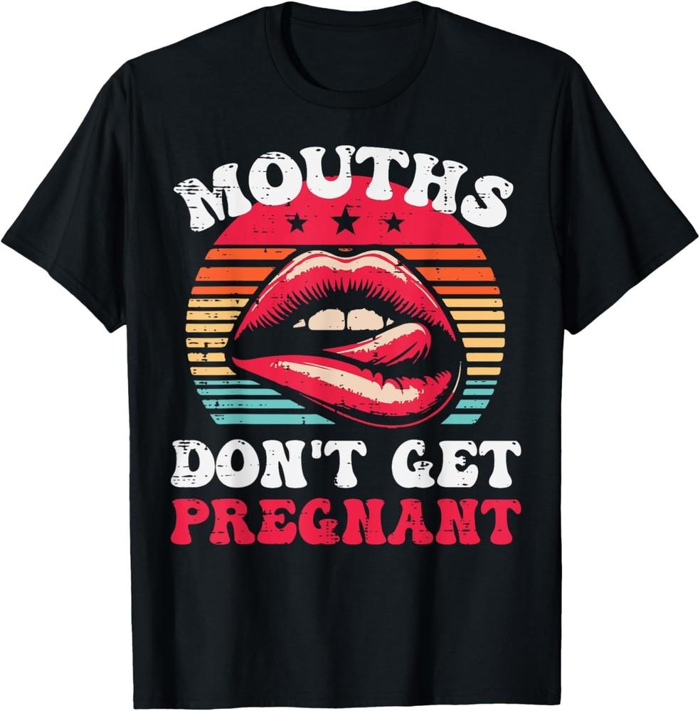 Inappropriate Mouth Dont Get Pregnant Adult Humor Joke Women T-Shirt Unisex T-Shirt M