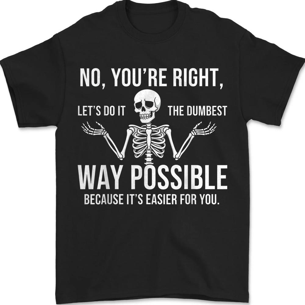 

No You re Right Let s Do It The Dumbest Way Skeleton Funny Unisex T-Shirt 4XL